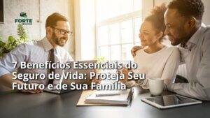 Descubra os 7 Benefícios do Seguro de Vida que Transformarão Seu Futuro